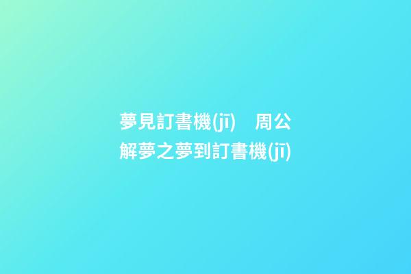 夢見訂書機(jī)　周公解夢之夢到訂書機(jī)